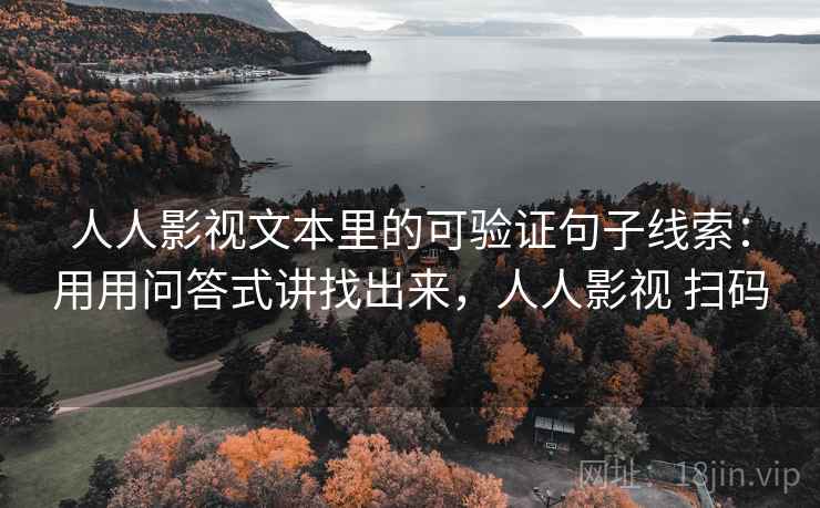 人人影视文本里的可验证句子线索:用用问答式讲找出来,人人影视 扫码 人人影视文本里的可验证句子线索:用用问答式讲找出来,人人影视 扫码