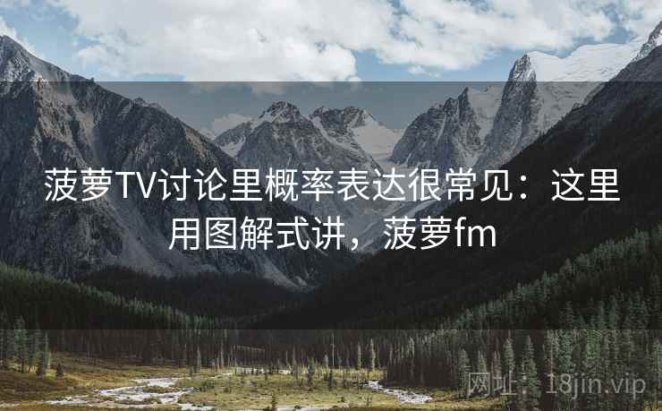 菠萝TV讨论里概率表达很常见：这里用图解式讲，菠萝fm