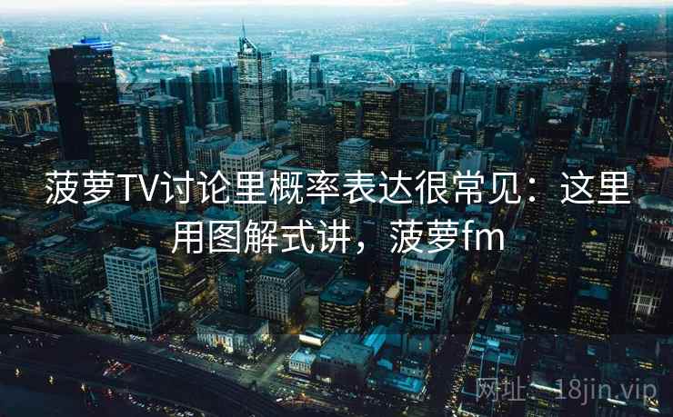 菠萝TV讨论里概率表达很常见：这里用图解式讲，菠萝fm