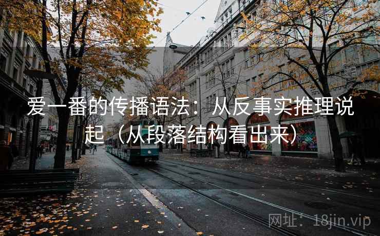 爱一番的传播语法：从反事实推理说起（从段落结构看出来）