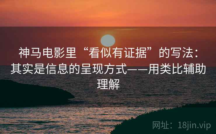 神马电影里“看似有证据”的写法：其实是信息的呈现方式——用类比辅助理解