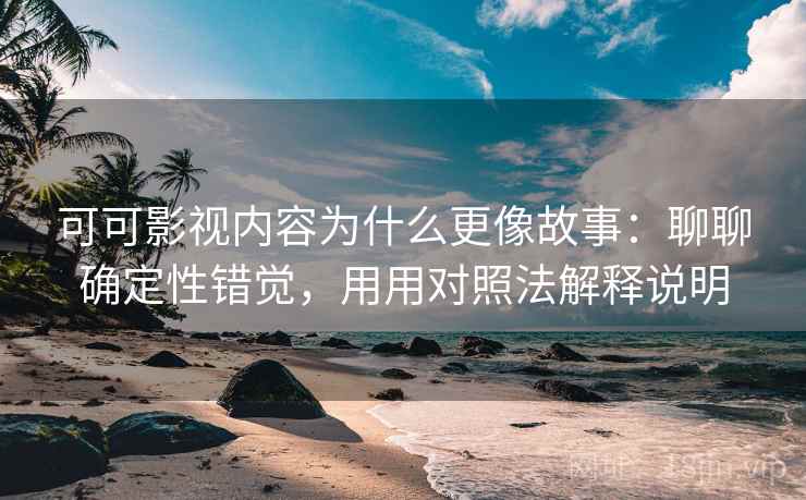 可可影视内容为什么更像故事：聊聊确定性错觉，用用对照法解释说明