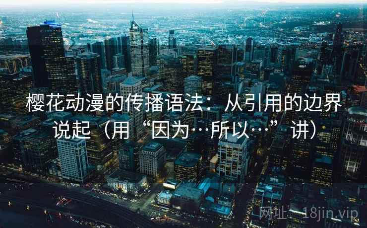 樱花动漫的传播语法：从引用的边界说起（用“因为…所以…”讲）