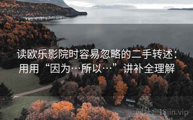 读欧乐影院时容易忽略的二手转述：用用“因为…所以…”讲补全理解