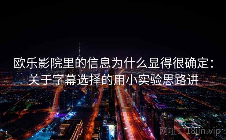 欧乐影院里的信息为什么显得很确定：关于字幕选择的用小实验思路讲