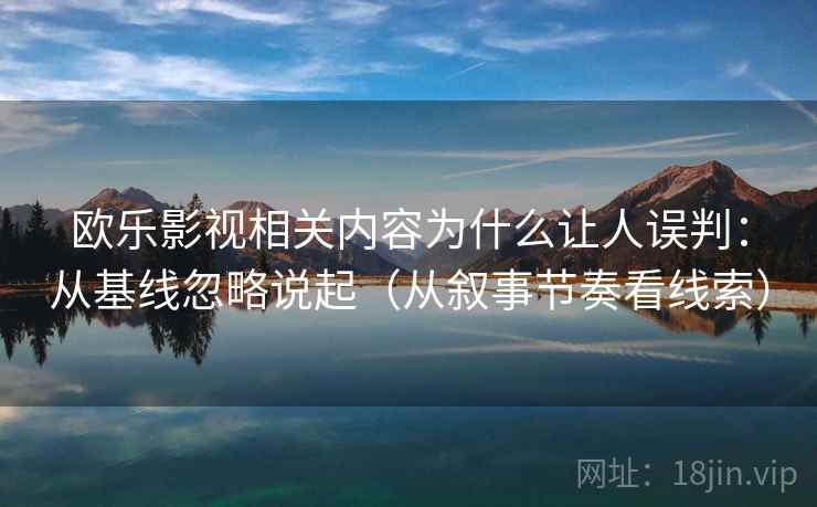 欧乐影视相关内容为什么让人误判：从基线忽略说起（从叙事节奏看线索）