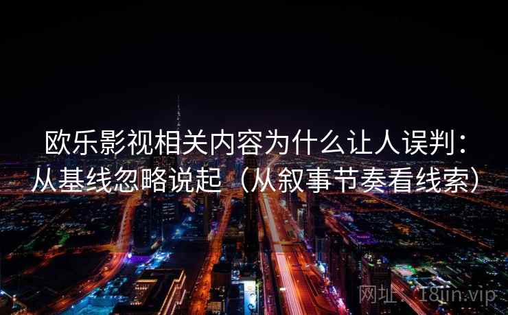 欧乐影视相关内容为什么让人误判：从基线忽略说起（从叙事节奏看线索）