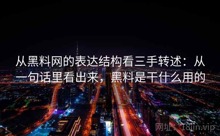 从黑料网的表达结构看三手转述：从一句话里看出来，黑料是干什么用的