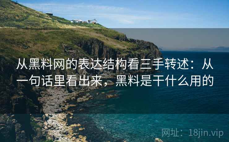 从黑料网的表达结构看三手转述：从一句话里看出来，黑料是干什么用的