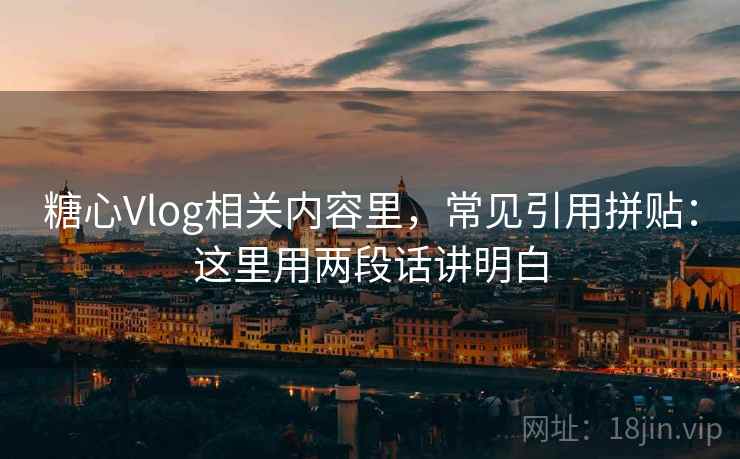 糖心Vlog相关内容里，常见引用拼贴：这里用两段话讲明白