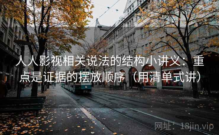 人人影视相关说法的结构小讲义：重点是证据的摆放顺序（用清单式讲）