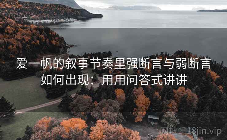 爱一帆的叙事节奏里强断言与弱断言如何出现：用用问答式讲讲