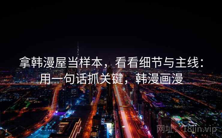 拿韩漫屋当样本，看看细节与主线：用一句话抓关键，韩漫画漫