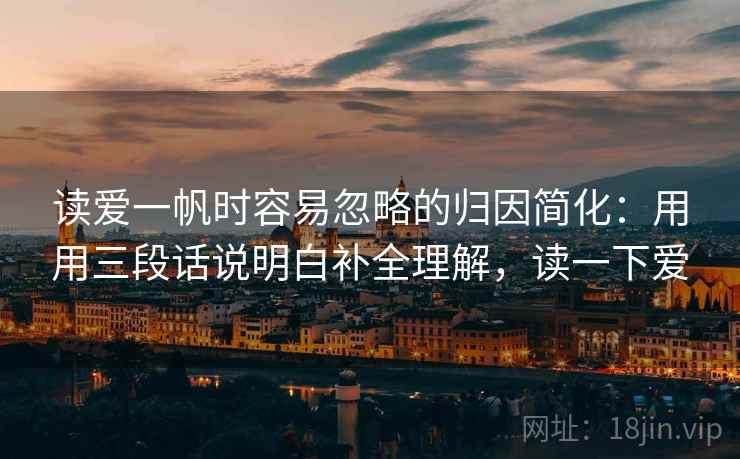读爱一帆时容易忽略的归因简化：用用三段话说明白补全理解，读一下爱