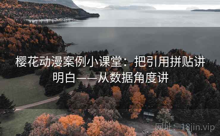 樱花动漫案例小课堂：把引用拼贴讲明白——从数据角度讲