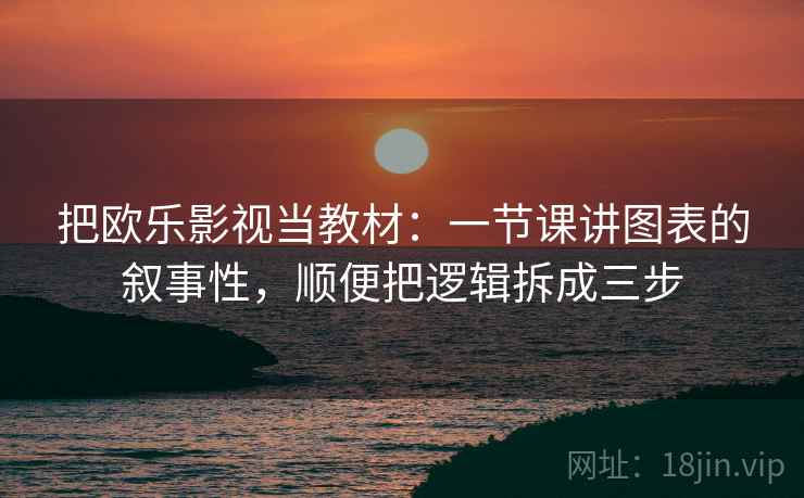 把欧乐影视当教材：一节课讲图表的叙事性，顺便把逻辑拆成三步