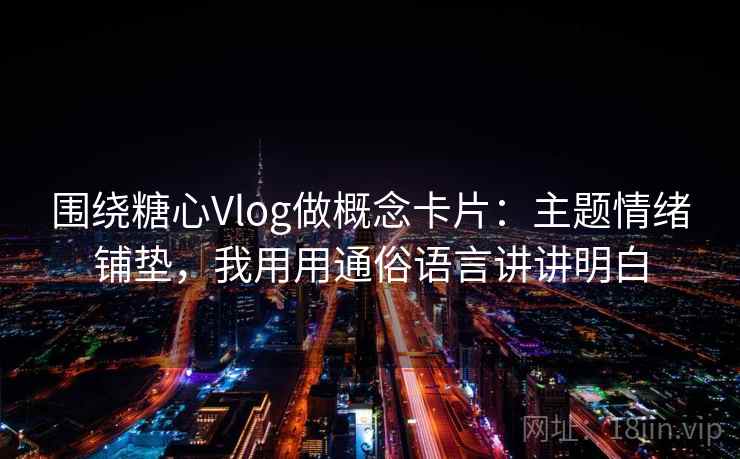 围绕糖心Vlog做概念卡片：主题情绪铺垫，我用用通俗语言讲讲明白