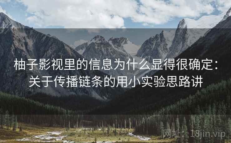 柚子影视里的信息为什么显得很确定：关于传播链条的用小实验思路讲