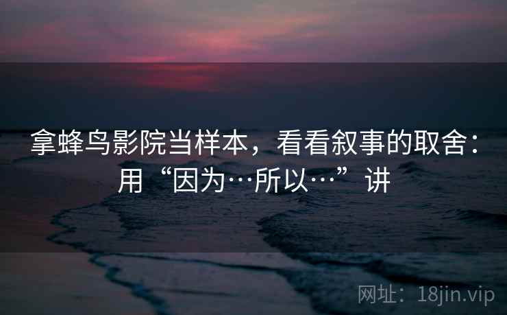 拿蜂鸟影院当样本，看看叙事的取舍：用“因为…所以…”讲