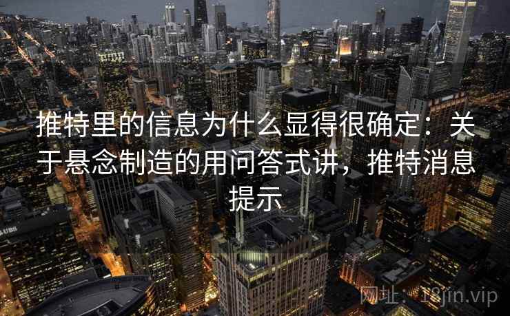 推特里的信息为什么显得很确定：关于悬念制造的用问答式讲，推特消息提示