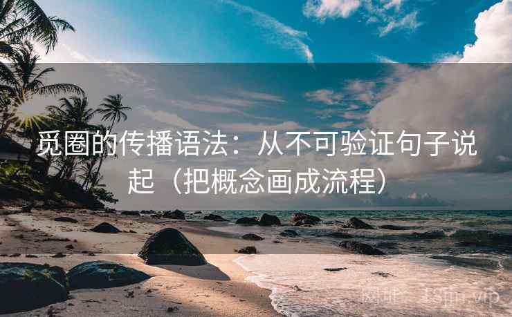 觅圈的传播语法：从不可验证句子说起（把概念画成流程）