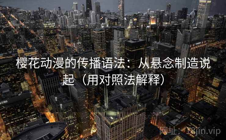 樱花动漫的传播语法：从悬念制造说起（用对照法解释）